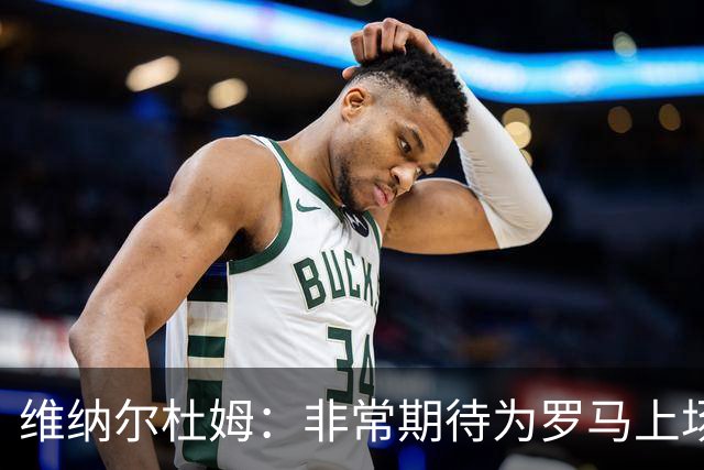 维纳尔杜姆：非常期待为罗马上场 将竭尽全力