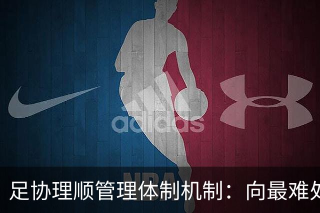 足协理顺管理体制机制：向最难处攻坚 向最关键处挺进