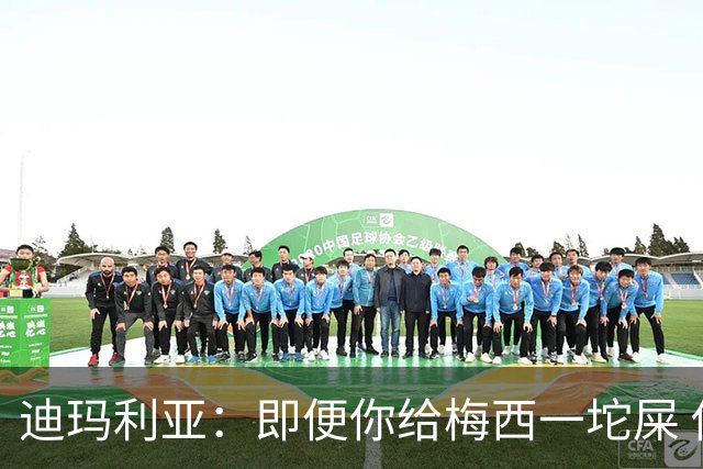 迪玛利亚：即便你给梅西一坨屎 他也能解决问题