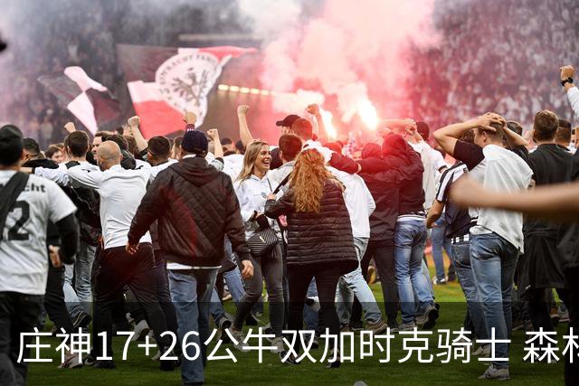 庄神17+26公牛双加时克骑士 森林狼擒熊3连胜
